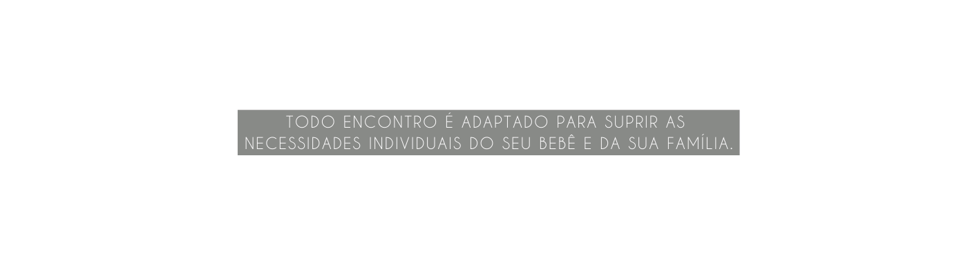 Todo encontro é adaptado para suprir as necessidades individuais do seu bebê e da sua família